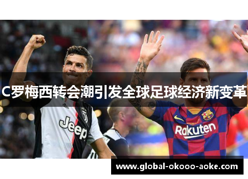 C罗梅西转会潮引发全球足球经济新变革 C罗梅西转会潮引发全球足球经济新变革