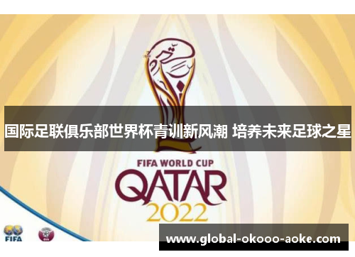 国际足联俱乐部世界杯青训新风潮 培养未来足球之星