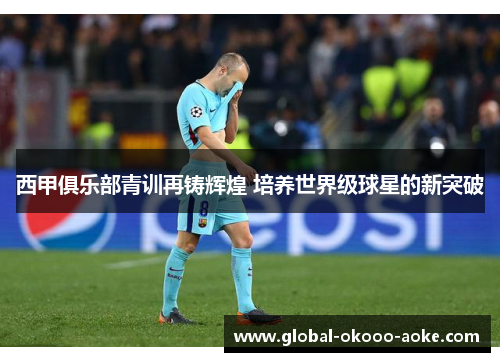 西甲俱乐部青训再铸辉煌 培养世界级球星的新突破