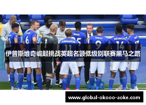 伊普斯维奇崛起挑战英超名额低级别联赛黑马之路