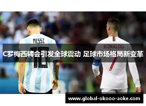 C罗梅西转会引发全球震动 足球市场格局新变革 C罗梅西转会引发全球震动 足球市场格局新变革